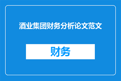 酒业集团财务分析论文范文(如何进行有效的财务分析以提升酒业集团的竞争力？)