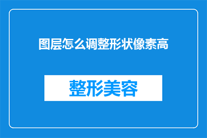 图层怎么调整形状像素高(如何调整图层的形状和像素高度？)