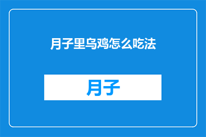 月子里乌鸡怎么吃法(如何正确食用月子期间的乌鸡？)