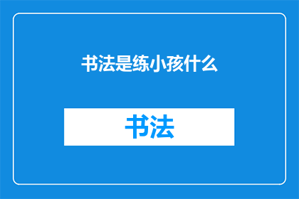 书法是练小孩什么(书法：练小孩究竟在培养什么？)