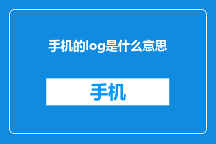 手机的log是什么意思(手机日志的含义是什么？)