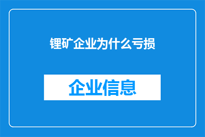 锂矿企业为什么亏损(锂矿企业亏损之谜：背后隐藏着哪些不为人知的因素？)