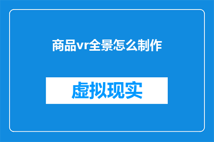 商品vr全景怎么制作(如何制作商品vr全景？)