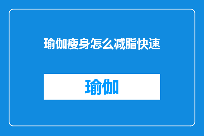 瑜伽瘦身怎么减脂快速(如何快速有效地通过瑜伽瘦身实现减脂目标？)