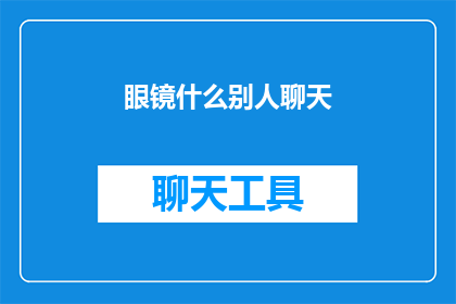 眼镜什么别人聊天(在探讨社交互动的微妙之处时，我们不禁会思考：当人们戴上眼镜，他们是否也在与他人进行着某种形式的交流？这一疑问不仅触及了个体行为背后的动机，也引发了对社交习惯和沟通方式的深入思考)