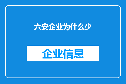 六安企业为什么少(为什么六安地区的企业数量相对较少？)