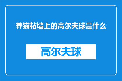 养猫粘墙上的高尔夫球是什么(养猫粘墙上的高尔夫球是什么？一个令人好奇的问题，引发我们对这一独特现象的探索)