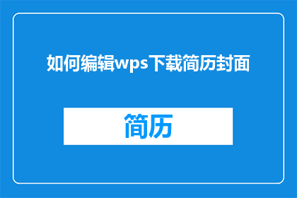 如何编辑wps下载简历封面(如何编辑WPS以制作专业且吸引人的简历封面？)