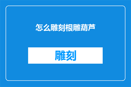 怎么雕刻根雕葫芦(如何雕刻出栩栩如生的根雕葫芦？)