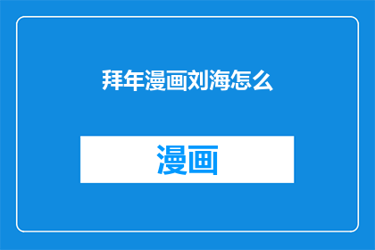 拜年漫画刘海怎么(拜年漫画刘海怎么疑问句长标题：

新年来临，如何通过拜年漫画来表达对刘海的祝福？)