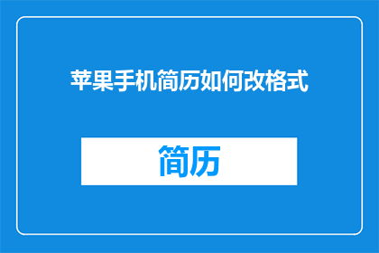 苹果手机简历如何改格式(如何优化苹果手机简历的格式？)