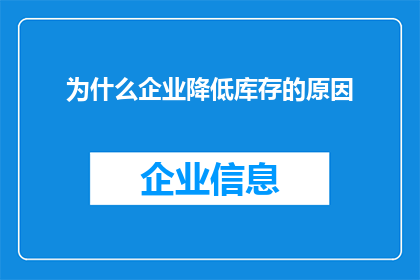 为什么企业降低库存的原因(企业为何降低库存？这一决策背后隐藏着哪些考量与影响？)