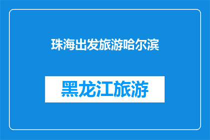 珠海出发旅游哈尔滨(从珠海出发，您是否考虑过前往哈尔滨进行一次令人难忘的旅行？)