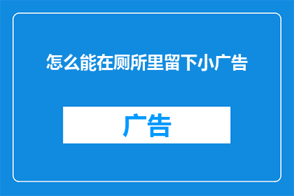 怎么能在厕所里留下小广告(如何巧妙在厕所内留下不请自来的推销小广告？)