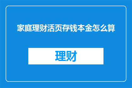 家庭理财活页存钱本金怎么算(如何计算家庭理财中的活页存钱本金？)
