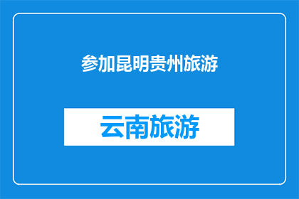 参加昆明贵州旅游(您是否计划参加昆明和贵州的旅游之旅？)