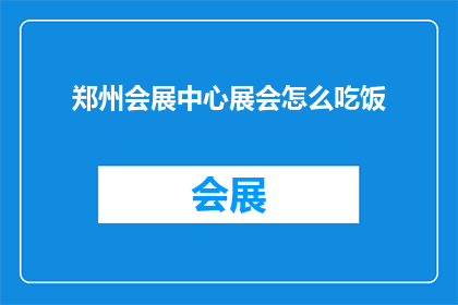 郑州会展中心展会怎么吃饭(郑州会展中心展会期间，参展者如何优雅地解决餐饮问题？)