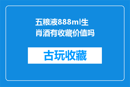 五粮液888ml生肖酒有收藏价值吗(五粮液888ml生肖酒是否具有收藏价值？)