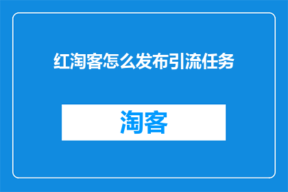 红淘客怎么发布引流任务(如何高效发布引流任务以吸引目标客户？)