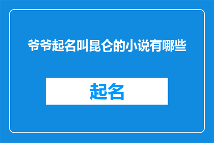 爷爷起名叫昆仑的小说有哪些(那些以昆仑为名命名的爷爷们：他们的故事与名字背后的意义)