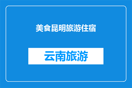 美食昆明旅游住宿(昆明美食之旅：您是否已经预订了完美的住宿？)