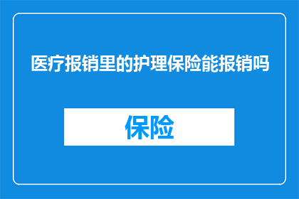 医疗报销里的护理保险能报销吗(护理保险是否涵盖医疗报销？)