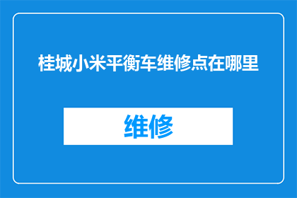 桂城小米平衡车维修点在哪里(桂城小米平衡车维修点的具体位置在哪里？)