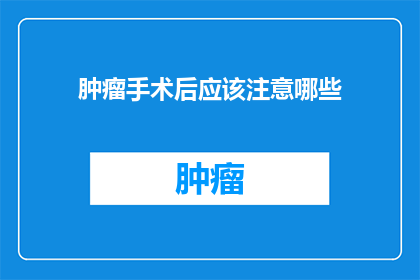 肿瘤手术后应该注意哪些(术后康复期间，肿瘤患者应如何调整饮食与生活方式？)