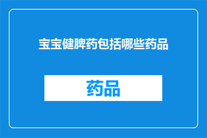 宝宝健脾药包括哪些药品(宝宝健脾药的药品种类有哪些？)