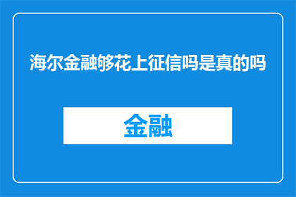 海尔金融够花上征信吗是真的吗(海尔金融是否上征信系统？这是一个值得探究的问题)