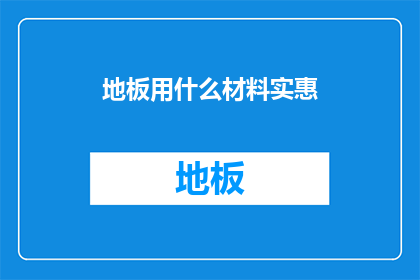 地板用什么材料实惠(地板材料选择：哪种最经济实惠？)