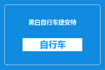 黑白自行车捷安特(黑白自行车捷安特是否意味着其产品具有独特的黑白配色设计？)