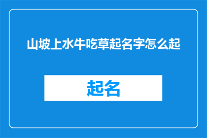山坡上水牛吃草起名字怎么起(如何为山坡上悠闲吃草的水牛起一个富有诗意的名字？)