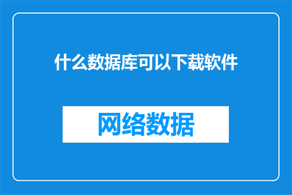什么数据库可以下载软件(哪些数据库可以提供下载软件的功能？)