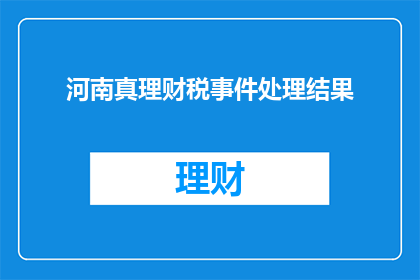河南真理财税事件处理结果(河南真理财税事件处理结果引发疑问：真相究竟如何？)