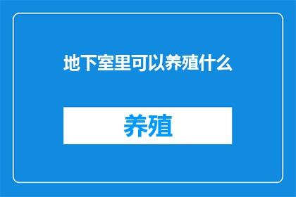 地下室里可以养殖什么(在地下深处，隐藏着一个神秘的空间地下室这里，阳光无法触及，空气稀薄而潮湿，仿佛是另一个世界的入口然而，正是这个被遗忘的角落，孕育着无限的可能性那么，在这个狭小的空间里，究竟可以养殖些什么呢？让我们一起探索这个充满神秘与奇迹的地方吧)