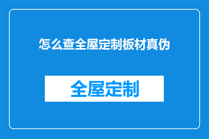 怎么查全屋定制板材真伪(如何鉴别全屋定制板材的真伪？)