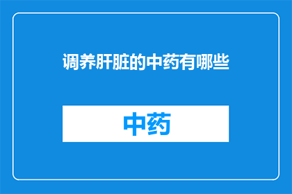 调养肝脏的中药有哪些(你知道有哪些中药可以调养肝脏吗？)