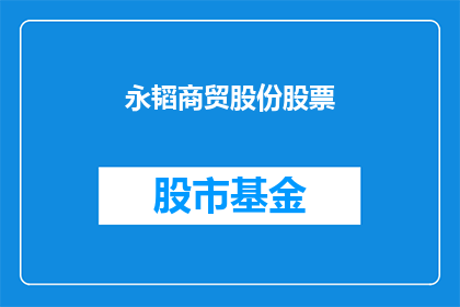 永韬商贸股份股票(永韬商贸股份股票：投资者应如何评估其投资价值？)