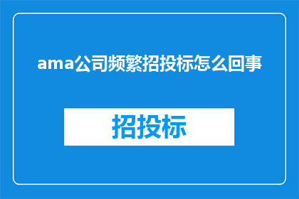 ama公司频繁招投标怎么回事(Ama公司频繁参与招投标活动的原因是什么？)