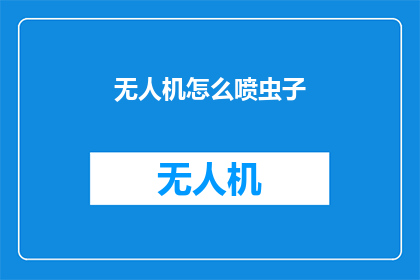无人机怎么喷虫子(无人机如何高效喷射害虫？探索其技术与应用)