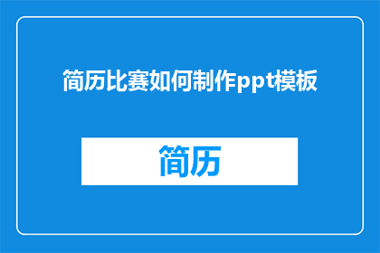 简历比赛如何制作ppt模板(如何制作专业且引人注目的简历PPT模板？)