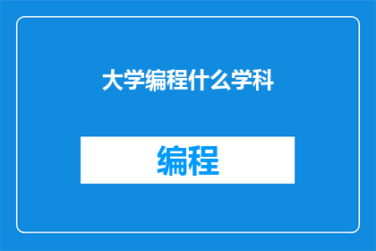 大学编程什么学科(大学中，哪些学科与编程紧密相关？)