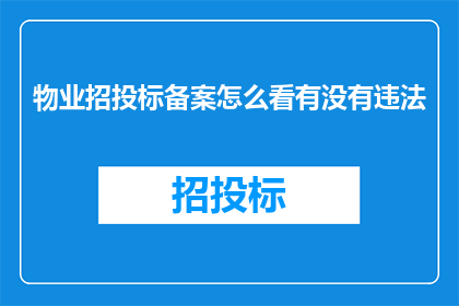 物业招投标备案怎么看有没有违法(如何审查物业招投标备案文件以确认其合法性？)