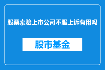 股票索赔上市公司不服上诉有用吗(股票索赔上市公司不服上诉是否有效？)