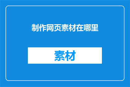 制作网页素材在哪里(制作网页素材的地点在哪里？)