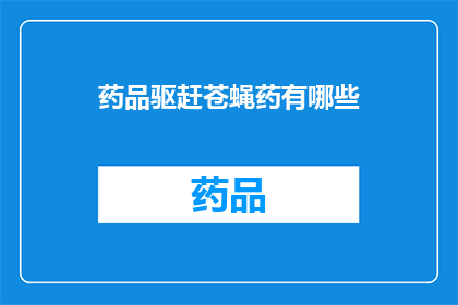 药品驱赶苍蝇药有哪些(疑问句类型的长标题：
有哪些药品可以驱赶苍蝇？)