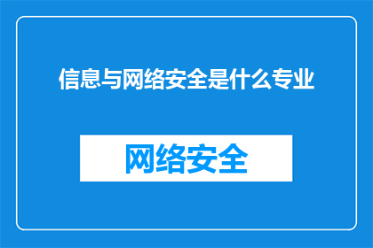 信息与网络安全是什么专业(信息与网络安全：探索这一专业领域，了解其重要性和未来趋势)