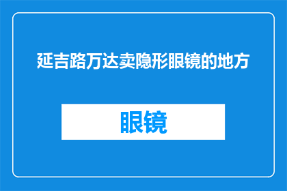 延吉路万达卖隐形眼镜的地方(延吉路万达广场内，您是否知道哪里可以购买到优质的隐形眼镜？)