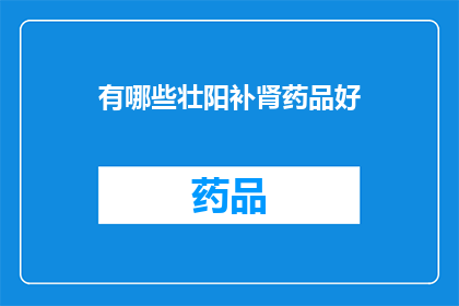 有哪些壮阳补肾药品好(哪些壮阳补肾药品效果显著？)